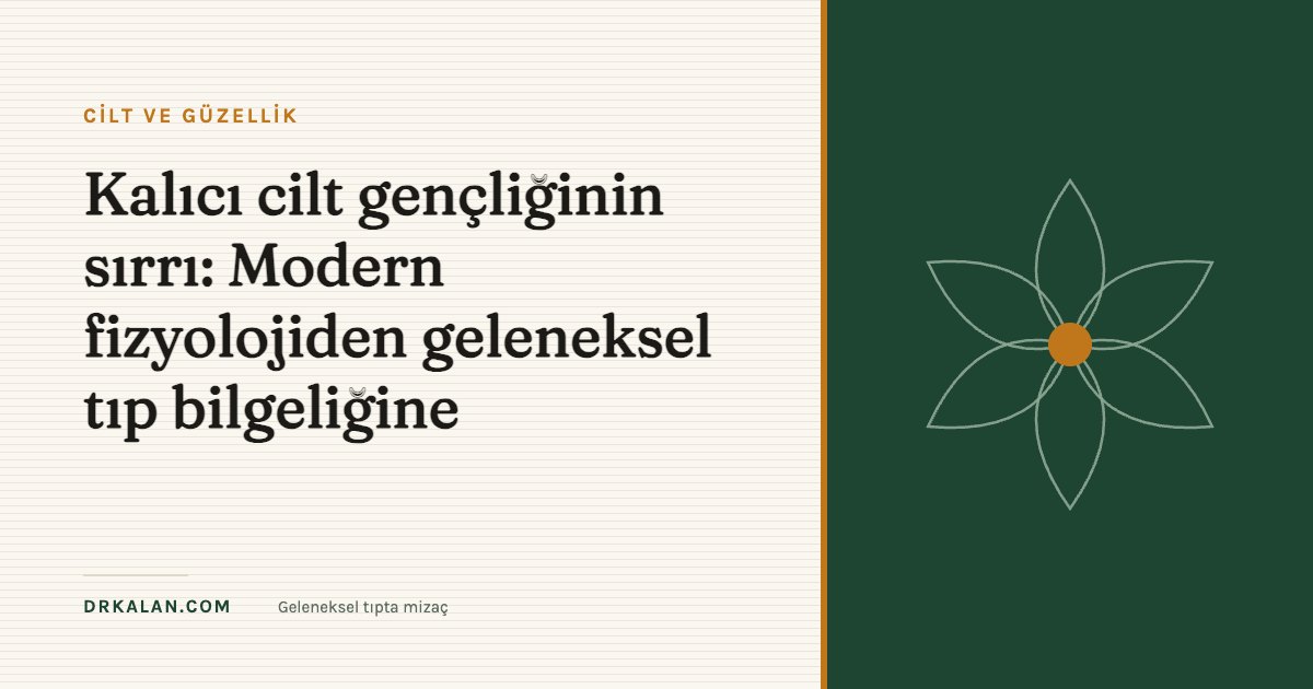 Kalıcı cilt gençliğinin sırrı: Modern fizyolojiden geleneksel tıp bilgeliğine